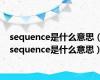 sequence是什么意思（sequence是什么意思）