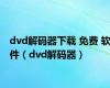 dvd解码器下载 免费 软件（dvd解码器）