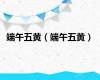 端午五黄（端午五黄）