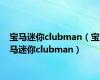 宝马迷你clubman（宝马迷你clubman）