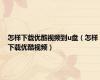 怎样下载优酷视频到u盘（怎样下载优酷视频）