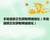 本地连接正在获取网络地址（本地连接正在获取网络地址）