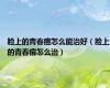 脸上的青春痘怎么能治好（脸上的青春痘怎么治）