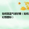 如何戴蓝气球好看（如何点亮qq幻想图标）