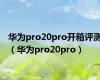 华为pro20pro开箱评测（华为pro20pro）