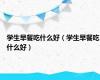 学生早餐吃什么好（学生早餐吃什么好）