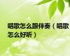 唱歌怎么跟伴奏（唱歌怎么好听）
