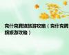 克什克腾旗旅游攻略（克什克腾旗旅游攻略）
