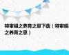 特审组之养育之恩下载（特审组之养育之恩）