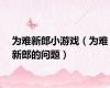 为难新郎小游戏（为难新郎的问题）