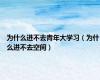 为什么进不去青年大学习（为什么进不去空间）