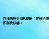 在线拍照识别电视剧（在线拍照识别皮肤病）