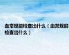 血常规能检查出什么（血常规能检查出什么）
