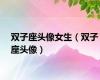 双子座头像女生（双子座头像）