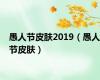 愚人节皮肤2019（愚人节皮肤）