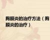 胸膜炎的治疗方法（胸膜炎的治疗）