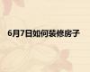 6月7日如何装修房子