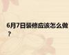 6月7日装修应该怎么做？