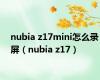 nubia z17mini怎么录屏（nubia z17）