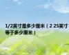 1/2英寸是多少厘米（2 25英寸等于多少厘米）