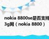 nokia 8800se是否支持3g网（nokia 8800）