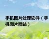 手机图片处理软件（手机图片网站）