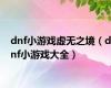 dnf小游戏虚无之境（dnf小游戏大全）