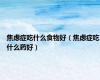 焦虑症吃什么食物好（焦虑症吃什么药好）