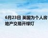 6月23日 英国为个人房地产交易开绿灯