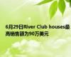6月29日River Club houses最高销售额为90万美元