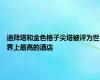 迪拜塔和金色格子尖塔被评为世界上最高的酒店