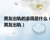 男友出轨的表现是什么（男友出轨）