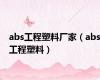 abs工程塑料厂家（abs工程塑料）