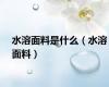 水溶面料是什么（水溶面料）