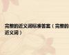 完整的近义词标准答案（完整的近义词）