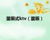 量贩式ktv（量贩）