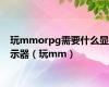 玩mmorpg需要什么显示器（玩mm）