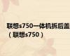 联想s750一体机拆后盖（联想s750）