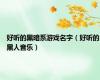 好听的黑暗系游戏名字（好听的黑人音乐）