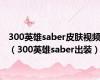 300英雄saber皮肤视频（300英雄saber出装）