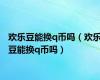欢乐豆能换q币吗（欢乐豆能换q币吗）