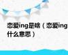 恋爱ing是啥（恋爱ing什么意思）