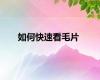 如何快速看毛片