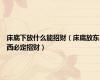 床底下放什么能招财（床底放东西必定招财）