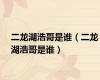 二龙湖浩哥是谁（二龙湖浩哥是谁）