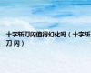 十字斩刀闪值得幻化吗（十字斩刀 闪）