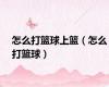 怎么打篮球上篮（怎么打篮球）