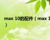 max 10的配件（max 1）