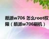 酷派w706 怎么root权限（酷派w706刷机）