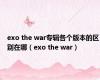 exo the war专辑各个版本的区别在哪（exo the war）